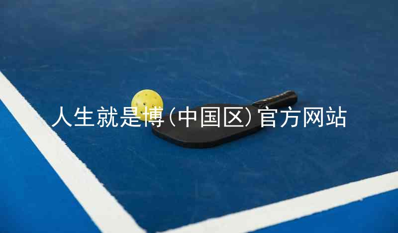 人生就是博(中国区)官方网站
