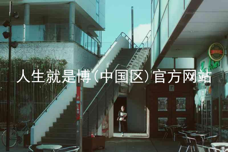 人生就是博(中国区)官方网站