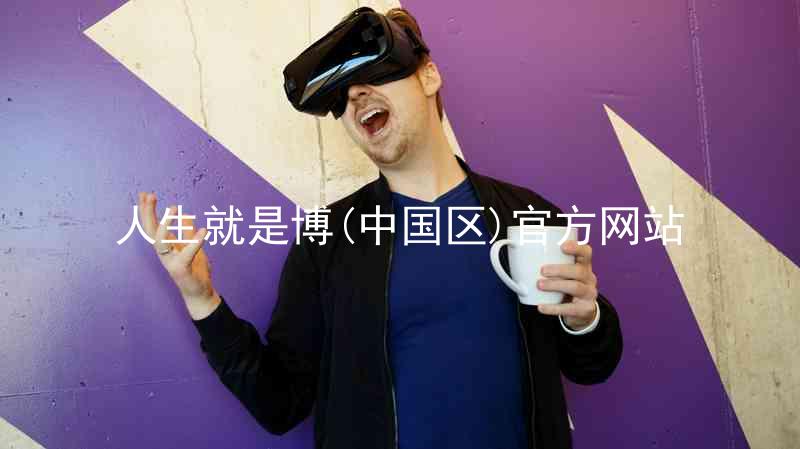 人生就是博(中国区)官方网站